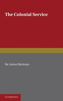 The Colonial Service by Bertram, Anton