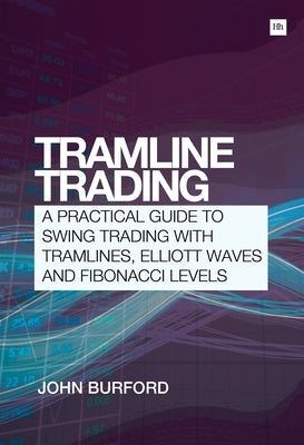 Tramline Trading: A Practical Guide to Swing Trading with Tramlines, Elliott Wave and Fibonacci Levels by Burford, John