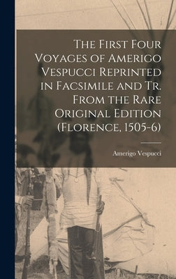 The First Four Voyages of Amerigo Vespucci Reprinted in Facsimile and Tr. From the Rare Original Edition (Florence, 1505-6) by Vespucci, Amerigo