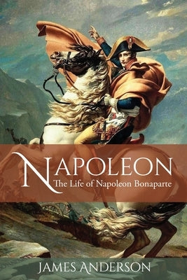 Napoleon: The Life of Napoleon Bonaparte by Anderson, James
