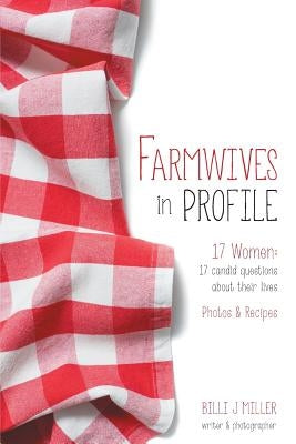Farmwives in Profile: 17 Women: 17 candid questions about their lives Photos & Recipes by Miller, Billi J.