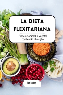 La dieta flexitariana: proteine animali e vegetali combinate al meglio by Lockes, Tom