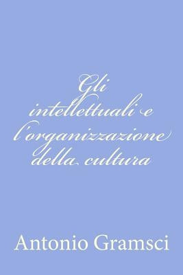 Gli intellettuali e l'organizzazione della cultura by Gramsci, Antonio