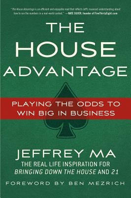 The House Advantage: Playing the Odds to Win Big in Business by Ma, Jeffrey