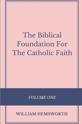The Biblical Foundation For The Catholic Faith, Volume One by Hemsworth, William