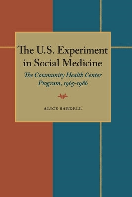The U.S. Experiment in Social Medicine: The Community Health Center Program, 1965-1986 by Sardell, Alice