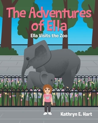 The Adventures of Ella: Ella Visits the Zoo by Hart, Kathryn E.