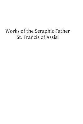 Works of the Seraphic Father St. Francis of Assisi by Hermenegild Tosf, Brother