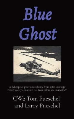 Blue Ghost: A helicoptter pilot writes home from 1968 Vietnam, "Don't worry about me. Us Gun-Pilots are invincible!" by Pueschel, Larry