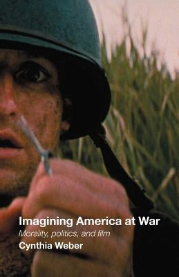 Imagining America at War: Morality, Politics and Film by Weber, Cynthia
