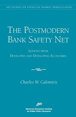 The Postmodern Bank Safety Net:: Lessons from Developed and Developing Economies by Calomiris, Charles W.
