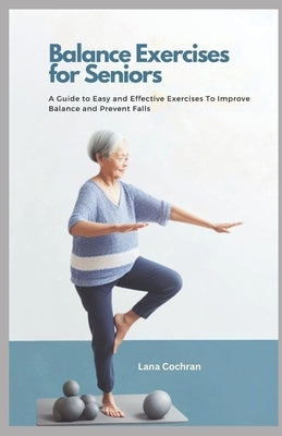 Balance Exercises for Seniors: A Guide to Easy and Effective Exercises to Improve Balance and Prevent Falls by Cochran, Lana