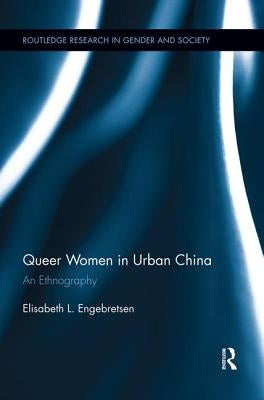 Queer Women in Urban China: An Ethnography by Engebretsen, Elisabeth L.