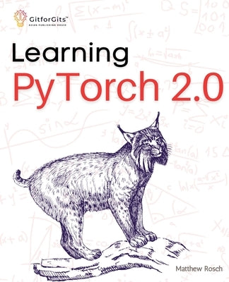 Learning PyTorch 2.0: Experiment deep learning from basics to complex models using every potential capability of Pythonic PyTorch by Rosch, Matthew