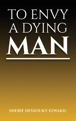 To Envy a Dying Man by D. El Wakil, Sherif