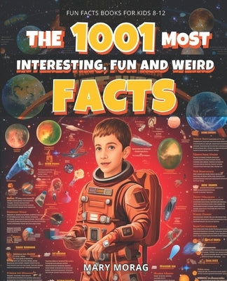 Fun Facts Books for Kids 8-12: THE 1001 MOST INTERESTING, FUN AND WEIRD FACTS: Mind-Blowing, Fun, and Interesting Facts for Curious Kids by Morag, Mary