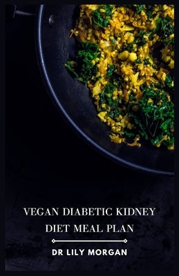 Vegan Diabetic Kidney Diet Meal Plan: Delicious and Nutritious Recipes for a Healthy Life by Morgan, Lily