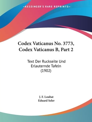 Codex Vaticanus No. 3773, Codex Vaticanus B, Part 2: Text Der Ruckseite Und Erlauternde Tafeln (1902) by Loubat, J. F.
