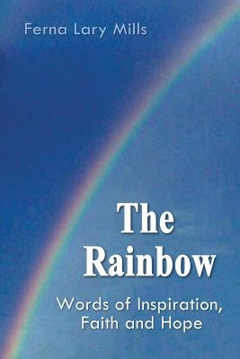 The Rainbow, Words of Inspiration, Faith and Hope by Mills, Ferna