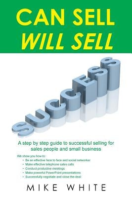 Can Sell.... Will Sell: A Step by step guide to successful selling for sales people and small business by White, Mike