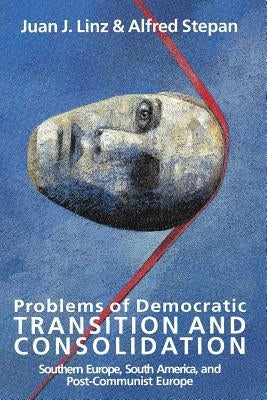 Problems of Democratic Transition and Consolidation: Southern Europe, South America, and Post-Communist Europe by Linz, Juan J.