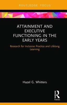 Attainment and Executive Functioning in the Early Years: Research for Inclusive Practice and Lifelong Learning by Whitters, Hazel G.