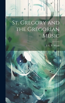 St. Gregory and the Gregorian Music by Wyatt, E. G. P. B. 1869