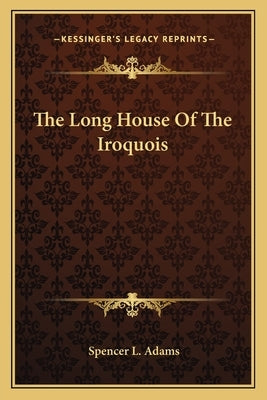 The Long House Of The Iroquois by Adams, Spencer L.