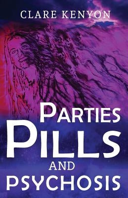 Parties, Pills & Psychosis by Kenyon, Clare