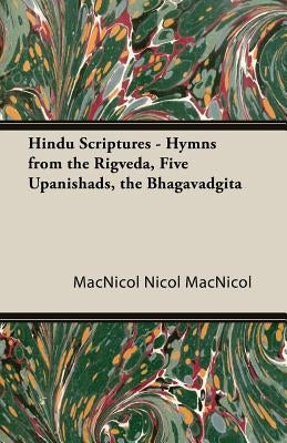 Hindu Scriptures - Hymns from the Rigveda, Five Upanishads, the Bhagavadgita by MacNicol, Nicol