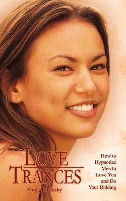 Love Trances: How to Hypnotize Men to Love You and Do Your Bidding by Rovinsky, Craig