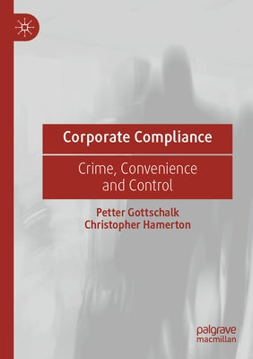 Corporate Compliance: Crime, Convenience and Control by Gottschalk, Petter