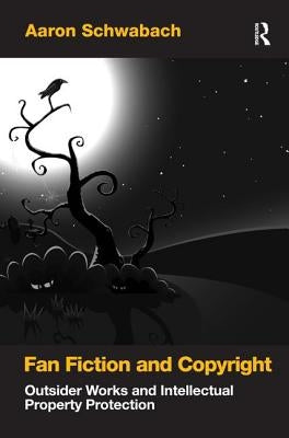 Fan Fiction and Copyright: Outsider Works and Intellectual Property Protection by Schwabach, Aaron