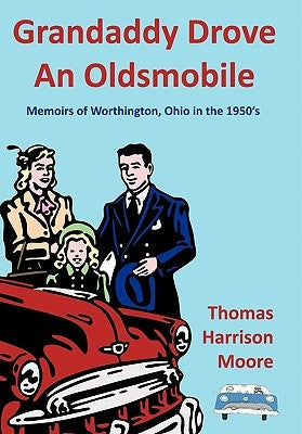 Grandaddy Drove an Oldsmobile: Memoirs of Worthington, Ohio in the 1950's by Moore, Thomas Harrison