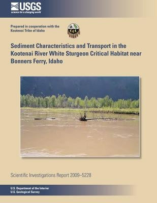 Sediment Characteristics and Transport in the Kootenai River White Sturgeon Critical Habitat near Bonners Ferry, Idaho by U. S. Department of the Interior