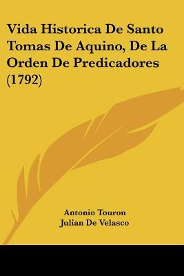 Vida Historica De Santo Tomas De Aquino, De La Orden De Predicadores (1792) by Touron, Antonio