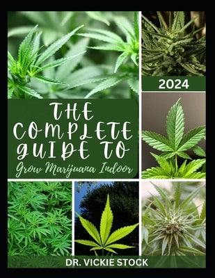 The Complete Guide to Grow Marijuana Indoor: The Comprehensive Steps and Techniques to Grow Weed From Seedling to Harvesting by Stock, Vickie