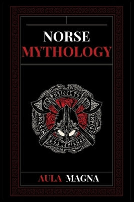 Norse Mythology: Norse Myths from the Birth of the Cosmos and the Ice Giants to the Appearance of the Gods and Ragnarok. Conspiracies, by Magna, Aula