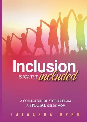 Inclusion Is for the Included: A Collection of Short Stories from a Special Needs Mom by Byrd, La Taasha