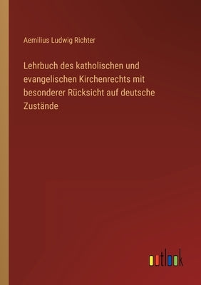 Lehrbuch des katholischen und evangelischen Kirchenrechts mit besonderer Rücksicht auf deutsche Zustände by Richter, Aemilius Ludwig