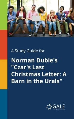A Study Guide for Norman Dubie's "Czar's Last Christmas Letter: A Barn in the Urals" by Gale, Cengage Learning