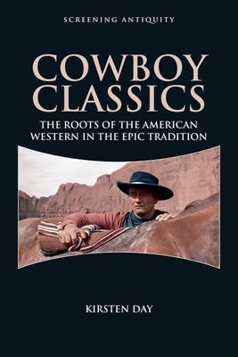 Cowboy Classics: The Roots of the American Western in the Epic Tradition by Day, Kirsten