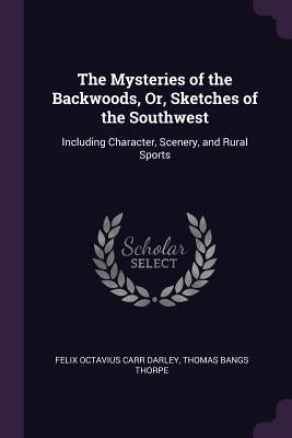 The Mysteries of the Backwoods, Or, Sketches of the Southwest: Including Character, Scenery, and Rural Sports by Darley, Felix Octavius Carr
