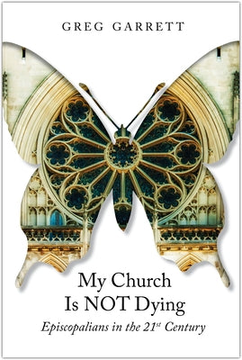 My Church Is Not Dying: Episcopalians in the 21st Century by Garrett, Greg