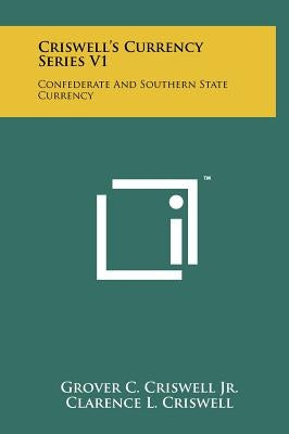 Criswell's Currency Series V1: Confederate And Southern State Currency by Criswell, Grover C., Jr.