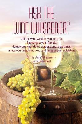 Ask The Wine Whisperer: All the Wine Wisdom You Need to Flabbergast Your Friends, Astound Your Associates, Amaze Your Acquaintances, and Dumbf by Greenfield, Jerold a.