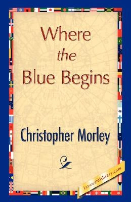 Where the Blue Begins by Christopher Morley, Morley