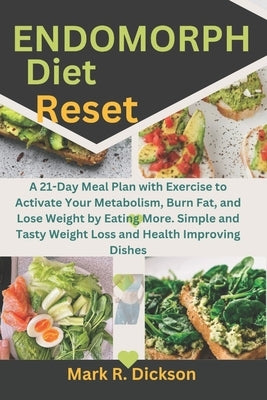 Endomorph Diet Reset: A 21-Day Meal Plan with Exercise to Activate Your Metabolism, Burn Fat, and Lose Weight by Eating More. Simple and Tas by Dickson, Mark R.