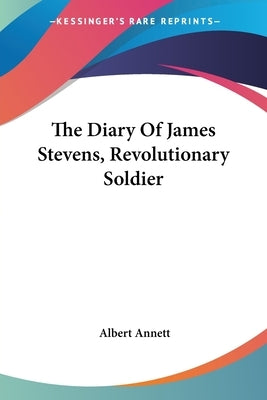 The Diary Of James Stevens, Revolutionary Soldier by Annett, Albert
