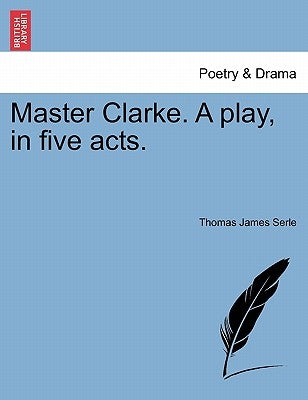 Master Clarke. a Play, in Five Acts. by Serle, Thomas James